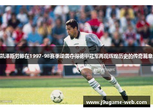 凯泽斯劳滕在1997-98赛季逆袭夺得德甲冠军再现辉煌历史的传奇篇章