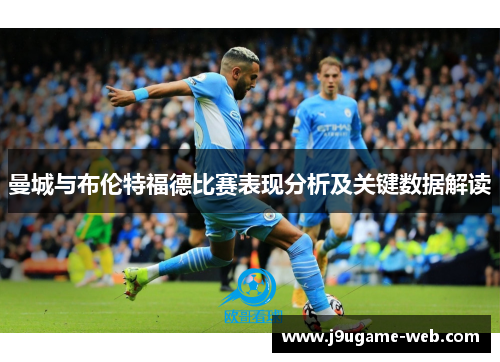 曼城与布伦特福德比赛表现分析及关键数据解读