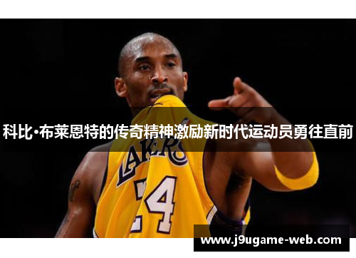 科比·布莱恩特的传奇精神激励新时代运动员勇往直前