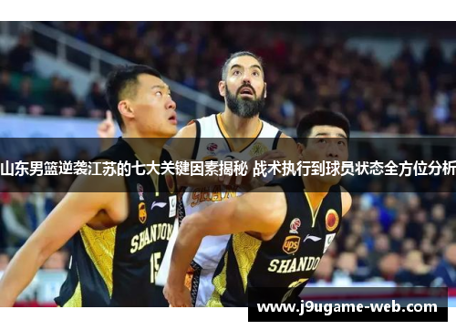 山东男篮逆袭江苏的七大关键因素揭秘 战术执行到球员状态全方位分析