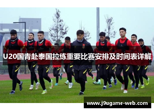 U20国青赴泰国拉练重要比赛安排及时间表详解