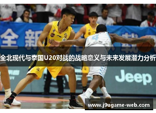 全北现代与泰国U20对战的战略意义与未来发展潜力分析