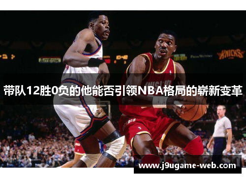 带队12胜0负的他能否引领NBA格局的崭新变革