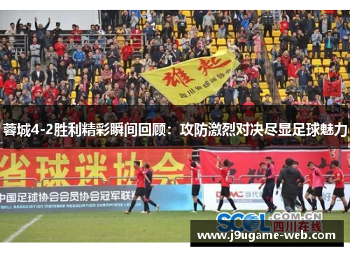 蓉城4-2胜利精彩瞬间回顾：攻防激烈对决尽显足球魅力