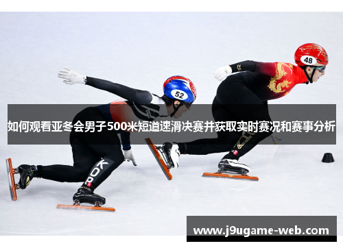 如何观看亚冬会男子500米短道速滑决赛并获取实时赛况和赛事分析