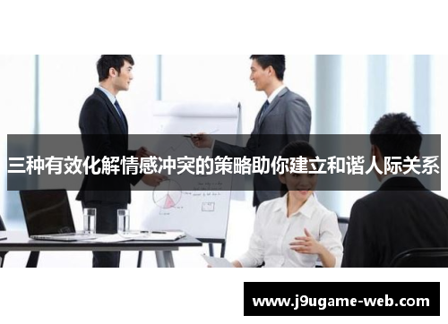 三种有效化解情感冲突的策略助你建立和谐人际关系