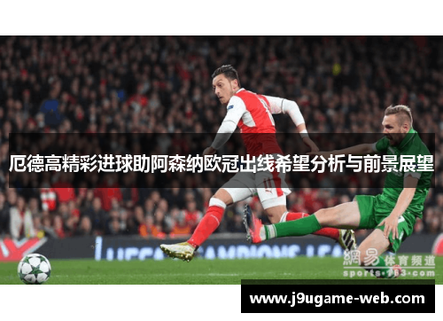 厄德高精彩进球助阿森纳欧冠出线希望分析与前景展望