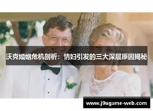 沃克婚姻危机剖析：情妇引发的三大深层原因揭秘