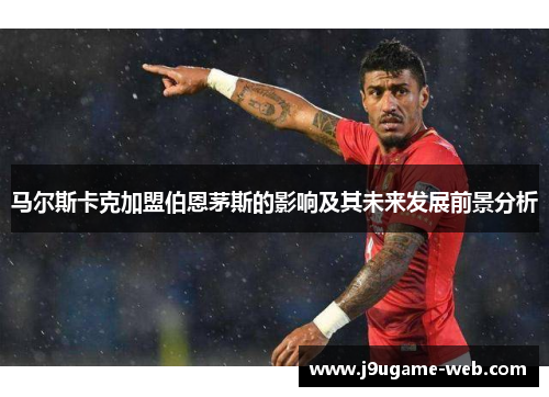 马尔斯卡克加盟伯恩茅斯的影响及其未来发展前景分析