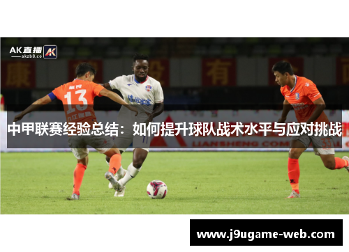 中甲联赛经验总结：如何提升球队战术水平与应对挑战