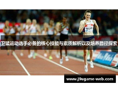 卫猛运动选手必备的核心技能与素质解析以及培养路径探索