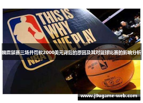 魏震禁赛三场并罚款2000美元背后的原因及其对篮球比赛的影响分析