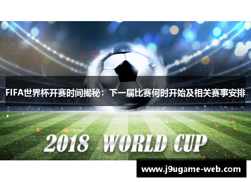 FIFA世界杯开赛时间揭秘：下一届比赛何时开始及相关赛事安排