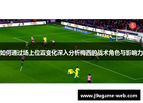 如何通过场上位置变化深入分析梅西的战术角色与影响力